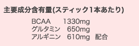 主要成分含有量（スティック1本あたり） BCAA1330mg グルタミン650mg アルギニン610mg配合